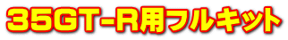 35GT-R用フルキット